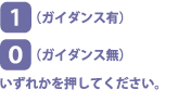 [1]ガイダンス有り、[0]ガイダンス無しのいずれかを押してください。